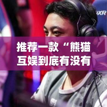 推荐一款“熊猫互娱到底有没有挂”(透视挂)辅助透视教程