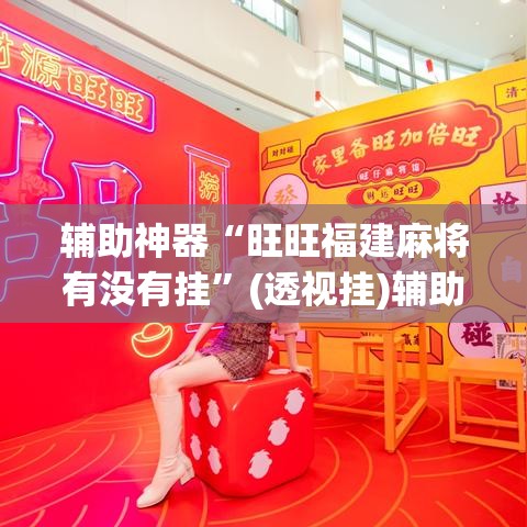 辅助神器“旺旺福建麻将有没有挂”(透视挂)辅助透视教程