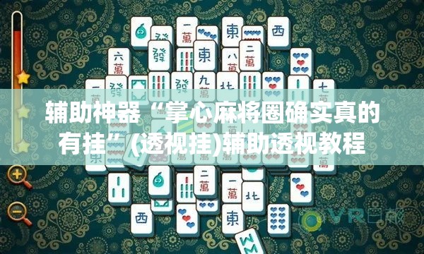 辅助神器“掌心麻将圈确实真的有挂	”(透视挂)辅助透视教程