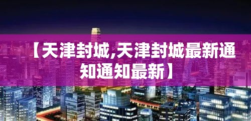 【天津封城,天津封城最新通知通知最新】