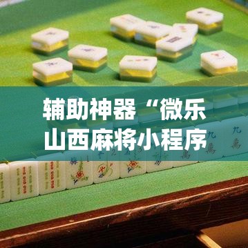 辅助神器“微乐山西麻将小程序怎样免费开挂	”(透视挂)辅助透视教程