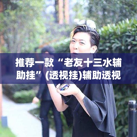推荐一款“老友十三水辅助挂	”(透视挂)辅助透视教程