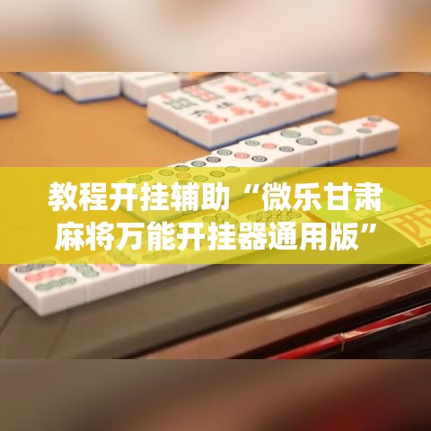 教程开挂辅助“微乐甘肃麻将万能开挂器通用版	”(透视挂)辅助透视教程