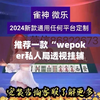 推荐一款“wepoker私人局透视挂辅助软件”(透视挂)辅助透视教程