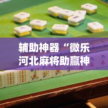 辅助神器“微乐河北麻将助赢神器购买”(透视挂)辅助透视教程