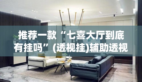 推荐一款“七喜大厅到底有挂吗”(透视挂)辅助透视教程
