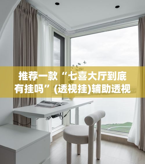 推荐一款“七喜大厅到底有挂吗”(透视挂)辅助透视教程