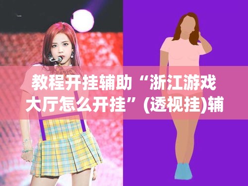 教程开挂辅助“浙江游戏大厅怎么开挂”(透视挂)辅助透视教程