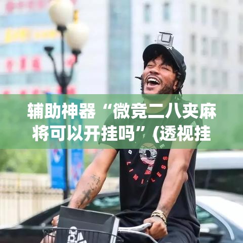 辅助神器“微竞二八夹麻将可以开挂吗	”(透视挂)辅助透视教程