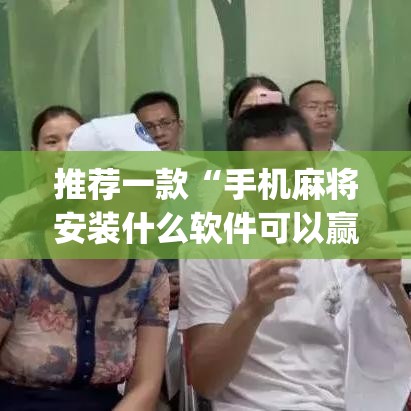 推荐一款“手机麻将安装什么软件可以赢”(透视挂)辅助透视教程