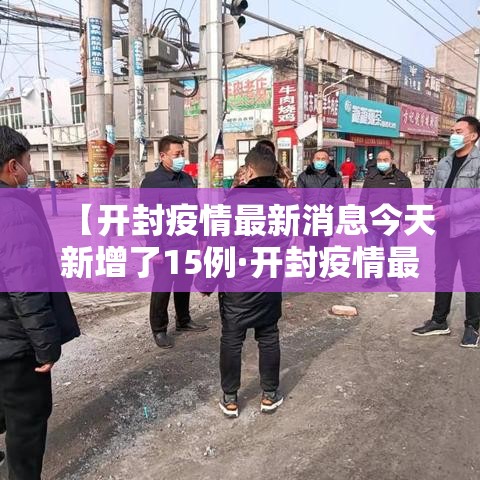 【开封疫情最新消息今天新增了15例·开封疫情最新公布】