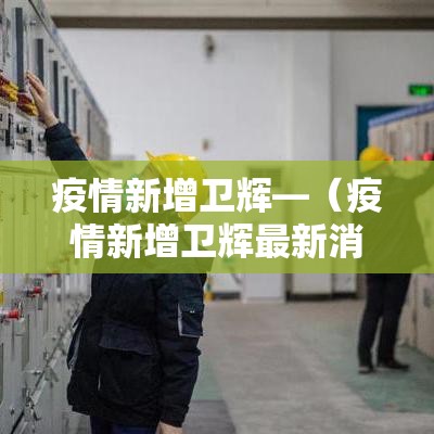 疫情新增卫辉—(疫情新增卫辉最新消息) 疫情新增卫辉—(疫情新增卫辉最新消息)