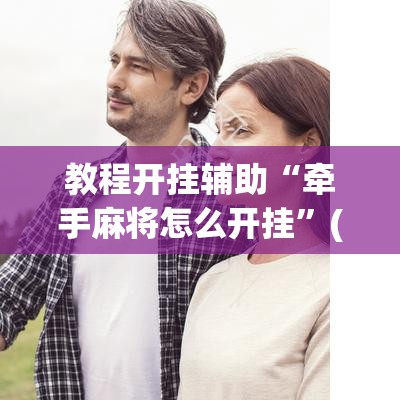 教程开挂辅助“牵手麻将怎么开挂	”(透视挂)辅助透视教程