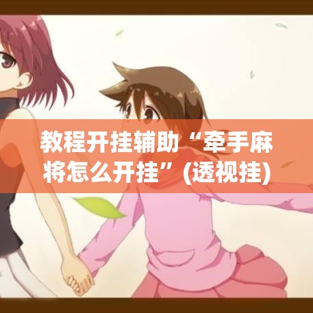 教程开挂辅助“牵手麻将怎么开挂”(透视挂)辅助透视教程