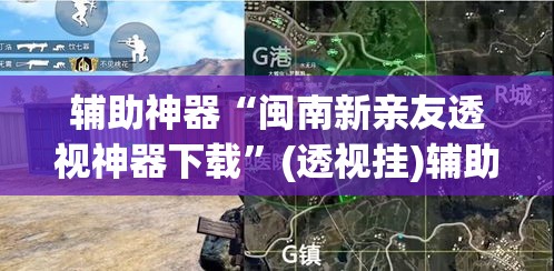 辅助神器“闽南新亲友透视神器下载	”(透视挂)辅助透视教程