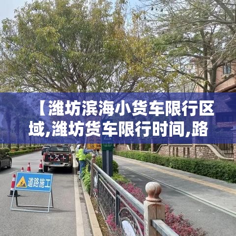 【潍坊滨海小货车限行区域,潍坊货车限行时间,路段,规定】