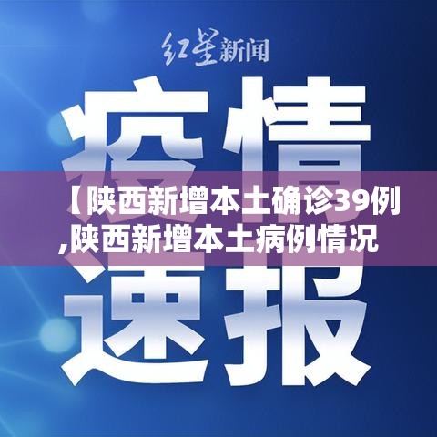 【陕西新增本土确诊39例,陕西新增本土病例情况】 【陕西新增本土确诊39例,陕西新增本土病例情况】