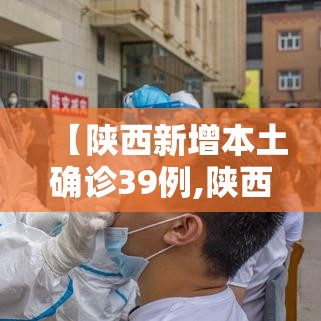 【陕西新增本土确诊39例,陕西新增本土病例情况】 【陕西新增本土确诊39例,陕西新增本土病例情况】