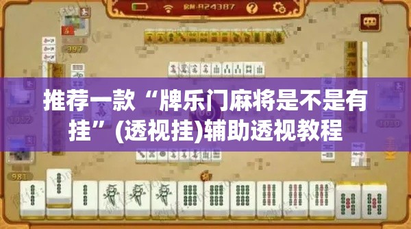 推荐一款“牌乐门麻将是不是有挂”(透视挂)辅助透视教程