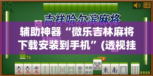 辅助神器“微乐吉林麻将下载安装到手机	”(透视挂)辅助透视教程