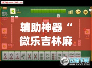 辅助神器“微乐吉林麻将下载安装到手机	”(透视挂)辅助透视教程