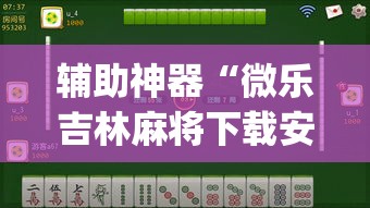 辅助神器“微乐吉林麻将下载安装到手机”(透视挂)辅助透视教程