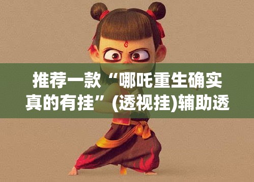 推荐一款“哪吒重生确实真的有挂”(透视挂)辅助透视教程