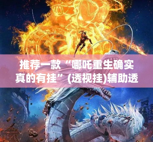 推荐一款“哪吒重生确实真的有挂”(透视挂)辅助透视教程