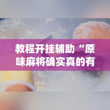 教程开挂辅助“原味麻将确实真的有挂”(透视挂)辅助透视教程