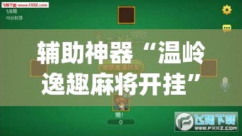 辅助神器“温岭逸趣麻将开挂	”(透视挂)辅助透视教程