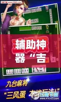 辅助神器“吉祥麻将是真的可以开挂吗	”(透视挂)辅助透视教程