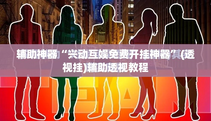 辅助神器“兴动互娱免费开挂神器”(透视挂)辅助透视教程