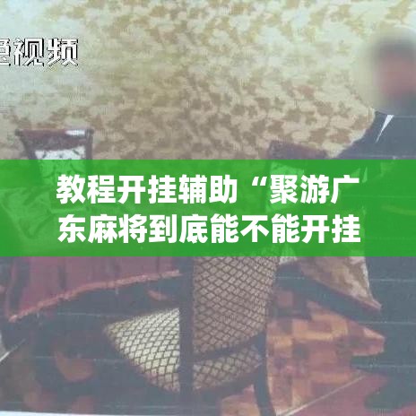 教程开挂辅助“聚游广东麻将到底能不能开挂”(透视挂)辅助透视教程