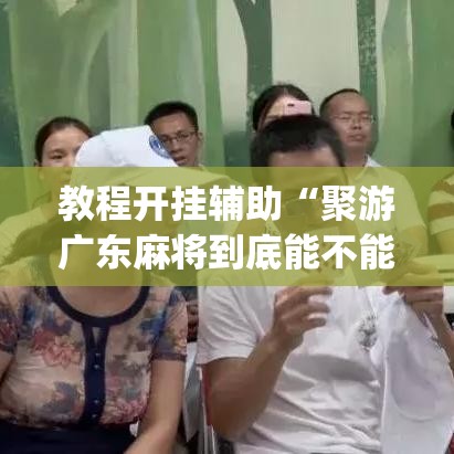 教程开挂辅助“聚游广东麻将到底能不能开挂	”(透视挂)辅助透视教程