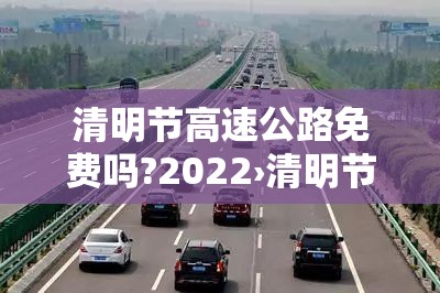 清明节高速公路免费吗?2022›清明节高速公路免费吗?2023