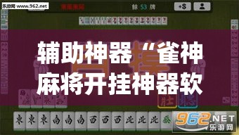 辅助神器“雀神麻将开挂神器软件下载免费”(透视挂)辅助透视教程
