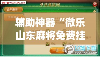 辅助神器“微乐山东麻将免费挂”(透视挂)辅助透视教程
