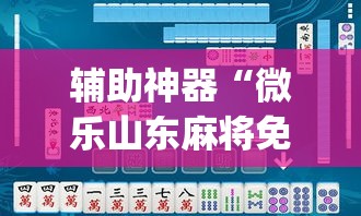 辅助神器“微乐山东麻将免费挂”(透视挂)辅助透视教程