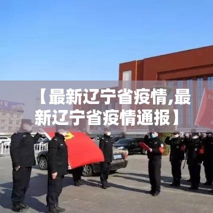 【最新辽宁省疫情,最新辽宁省疫情通报】