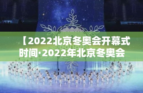 【2022北京冬奥会开幕式时间·2022年北京冬奥会开幕式日期】
