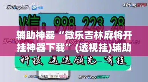 辅助神器“微乐吉林麻将开挂神器下载”(透视挂)辅助透视教程