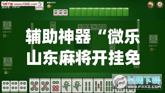 辅助神器“微乐山东麻将开挂免费下载安装”(透视挂)辅助透视教程