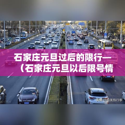 石家庄元旦过后的限行—（石家庄元旦以后限号情况）
