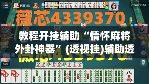 教程开挂辅助“情怀麻将外卦神器”(透视挂)辅助透视教程