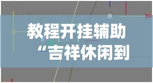 教程开挂辅助“吉祥休闲到底有没有挂”(透视挂)辅助透视教程