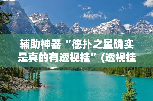 辅助神器“德扑之星确实是真的有透视挂”(透视挂)辅助透视教程