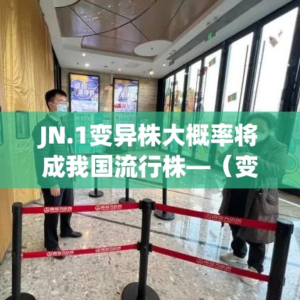 JN.1变异株大概率将成我国流行株—（变异株是什么）