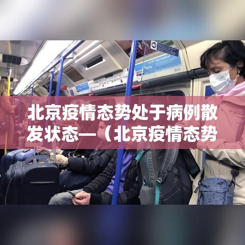 北京疫情态势处于病例散发状态—（北京疫情态势处于病例散发状态的原因）