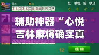 辅助神器“心悦吉林麻将确实真的有挂”(透视挂)辅助透视教程