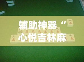 辅助神器“心悦吉林麻将确实真的有挂”(透视挂)辅助透视教程